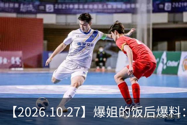 【2026.10.27】爆姐的饭后爆料：生命不止，爆料不息！