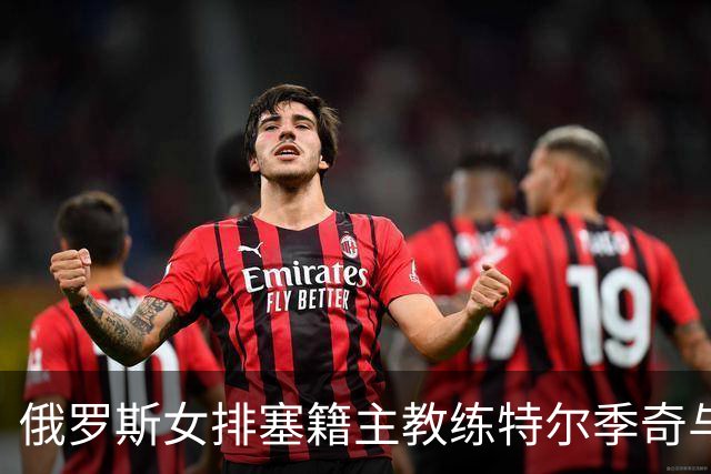 俄罗斯女排塞籍主教练特尔季奇与俄排协结束合作