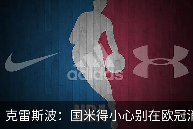 克雷斯波：国米得小心别在欧冠消耗太多体能，罗马也是如此