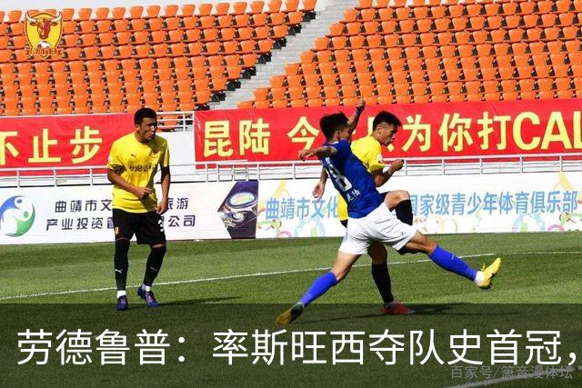 劳德鲁普：率斯旺西夺队史首冠，不知他们何时再赢一个