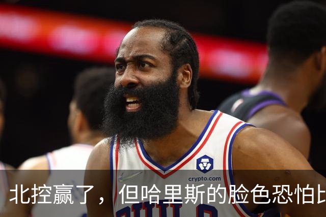 北控赢了，但哈里斯的脸色恐怕比输了还难看