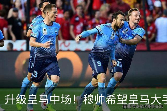 升级皇马中场！穆帅希望皇马大手笔签下27岁23球21传中场！利物浦应对之策为尽快续约