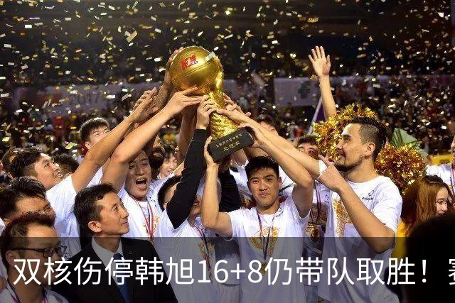 双核伤停韩旭16+8仍带队取胜！赛后为早早三犯致歉 主帅：她是超巨