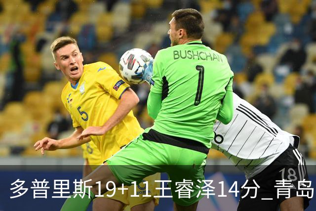 多普里斯19+11王睿泽14分 青岛终结广东4连胜