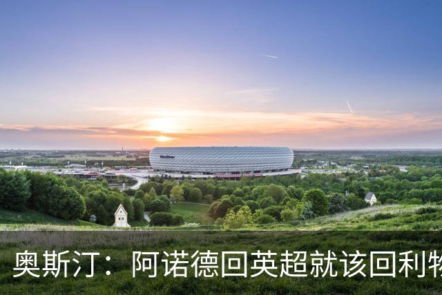 奥斯汀：阿诺德回英超就该回利物浦，不该去其他豪门