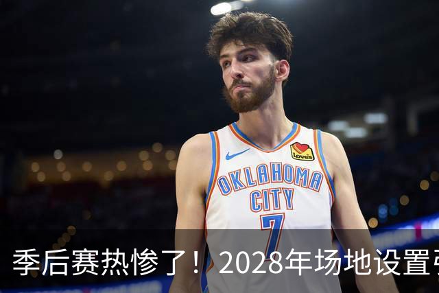 季后赛热惨了！2028年场地设置引发美巡大讨论