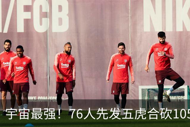 宇宙最强！76人先发五虎合砍105分 骑士全队才106分