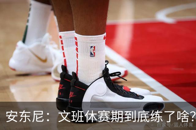 安东尼：文班休赛期到底练了啥？没看到他的技术有任何进步