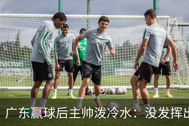 广东赢球后主帅泼冷水：没发挥出全部实力，会继续调整