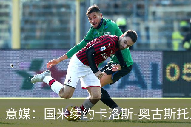 意媒：国米续约卡洛斯-奥古斯托至2031年，年成本将变得更低