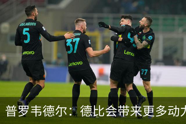 普罗韦德尔：德比会带来更多动力，但重要的是赢球