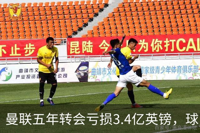 曼联五年转会亏损3.4亿英镑，球员贬值与交易失利致欧洲垫底
