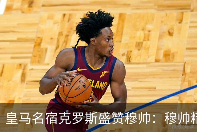 皇马名宿克罗斯盛赞穆帅：穆帅精妙战术击溃巴萨，让巴萨束手无策