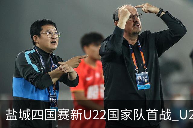 盐城四国赛新U22国家队首战 U20小将替补出彩