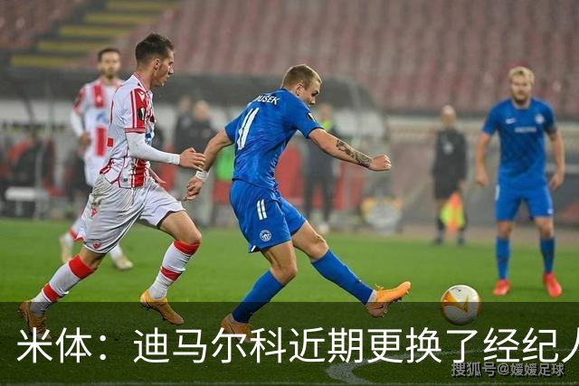 米体：迪马尔科近期更换了经纪人，续约合同索要750万欧年薪