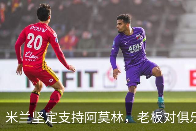 米兰坚定支持阿莫林，老板对俱乐部规划也毫无动摇
