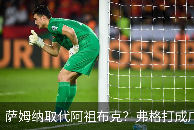 萨姆纳取代阿祖布克？弗格打成广东大腿，亚帅力保卢卡留队