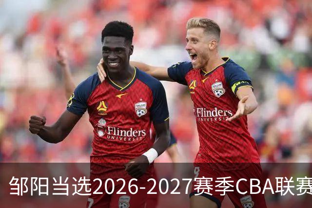 邹阳当选2026-2027赛季CBA联赛常规赛第一周中国人寿周最佳球员