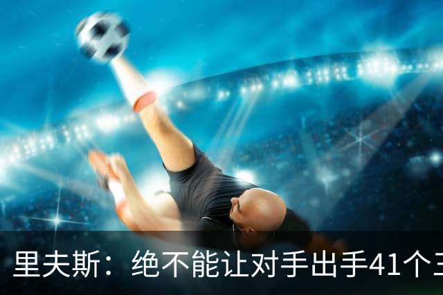 里夫斯：绝不能让对手出手41个三分球 否则他们肯定会命中很多