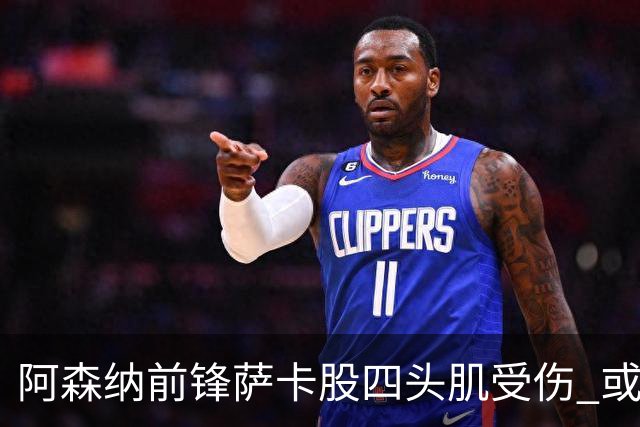 阿森纳前锋萨卡股四头肌受伤 或将缺阵至少六周