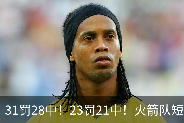 31罚28中！23罚21中！火箭队短板技能变优势？恩格兰德立功了