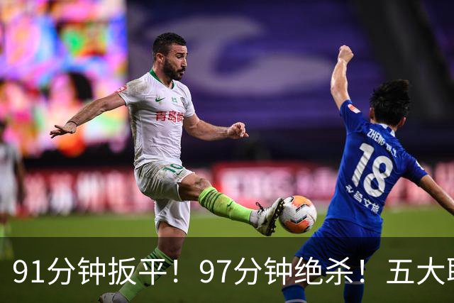 91分钟扳平！97分钟绝杀！五大联赛神逆转：7.4亿卫冕冠军2-1登顶