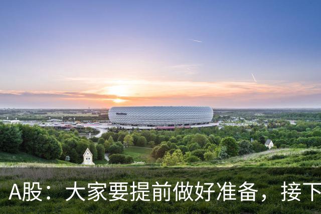 A股：大家要提前做好准备，接下去，股市或将迎来大级别的大涨？