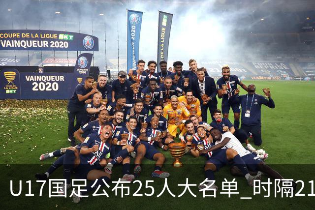 U17国足公布25人大名单 时隔21年将再战世少赛